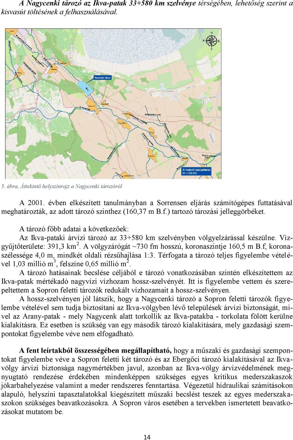 A tározó főbb adatai a következőek: Az Ikva-pataki árvízi tározó az 33+580 km szelvényben völgyelzárással készülne. Vízgyűjtőterülete: 391,3 km 2.