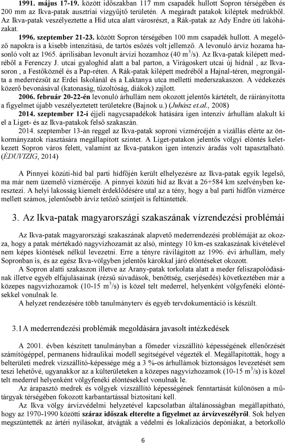 A megelőző napokra is a kisebb intenzitású, de tartós esőzés volt jellemző. A levonuló árvíz hozama hasonló volt az 1965. áprilisában levonult árvízi hozamhoz (40 m 3 /s).