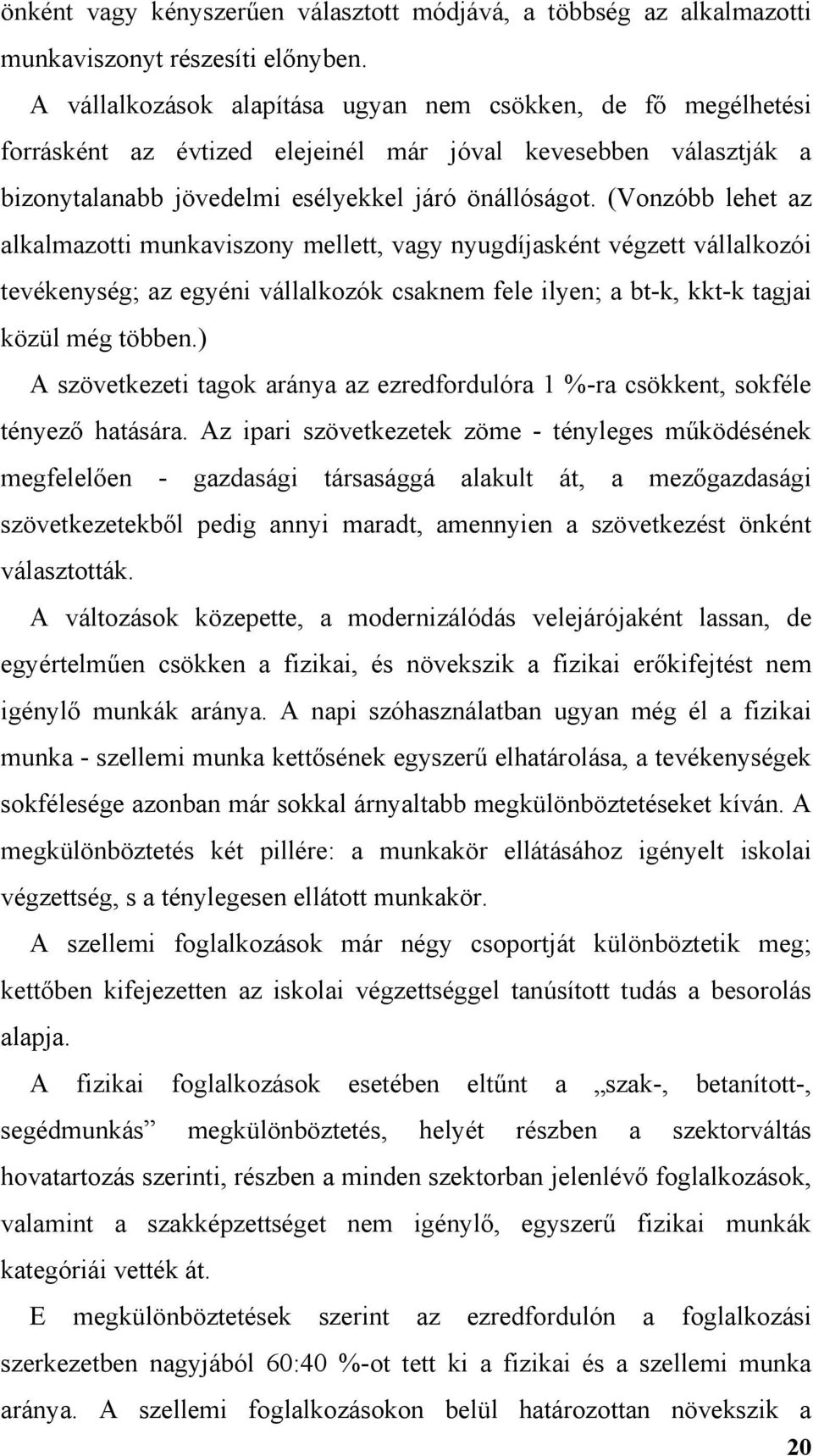 (Vonzóbb lehet az alkalmazotti munkaviszony mellett, vagy nyugdíjasként végzett vállalkozói tevékenység; az egyéni vállalkozók csaknem fele ilyen; a bt-k, kkt-k tagjai közül még többen.