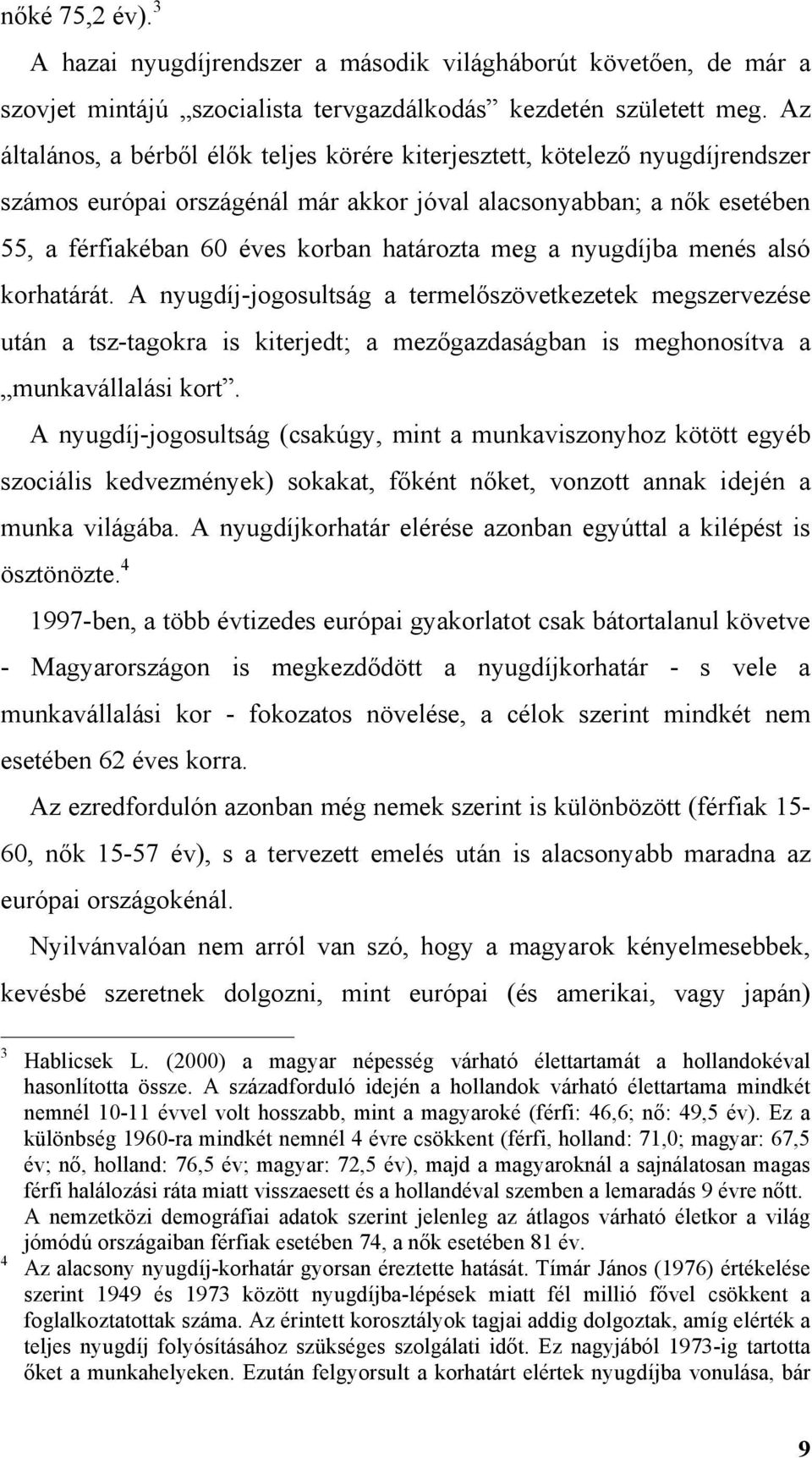 meg a nyugdíjba menés alsó korhatárát. A nyugdíj-jogosultság a termelőszövetkezetek megszervezése után a tsz-tagokra is kiterjedt; a mezőgazdaságban is meghonosítva a munkavállalási kort.