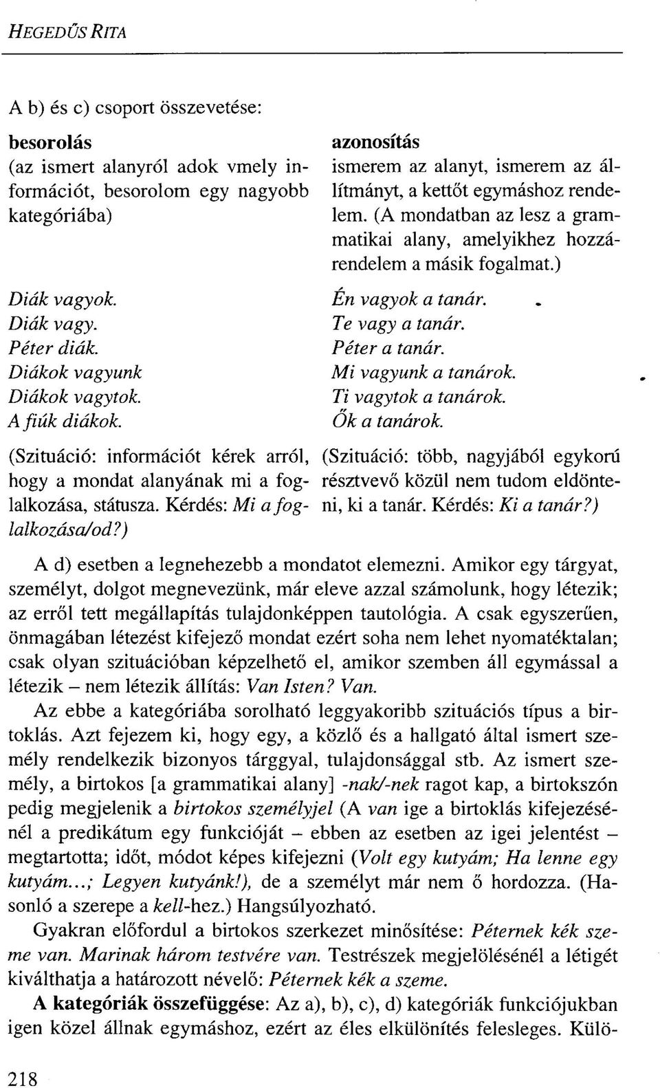 Diákok vagyunk Diákok vagytok. A fiúk diákok. Én vagyok a tanár. Te vagy a tanár. Péter a tanár. Mi vagyunk a tanárok. Ti vagytok a tanárok. Ok a tanárok.