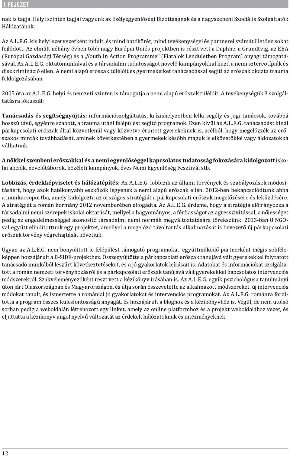 Az elmúlt néhány évben több nagy Európai Uniós projektben is részt vett a Daphne, a Grundtvig, az EEA (Európai Gazdasági Térség) és a Youth In Action Programme (Fiatalok Lendületben Program) anyagi