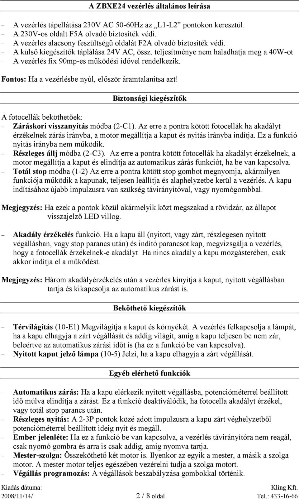 teljesítménye nem haladhatja meg a 40W-ot A vezérlés fix 90mp-es működési idővel rendelkezik. Fontos: Ha a vezérlésbe nyúl, először áramtalanítsa azt!