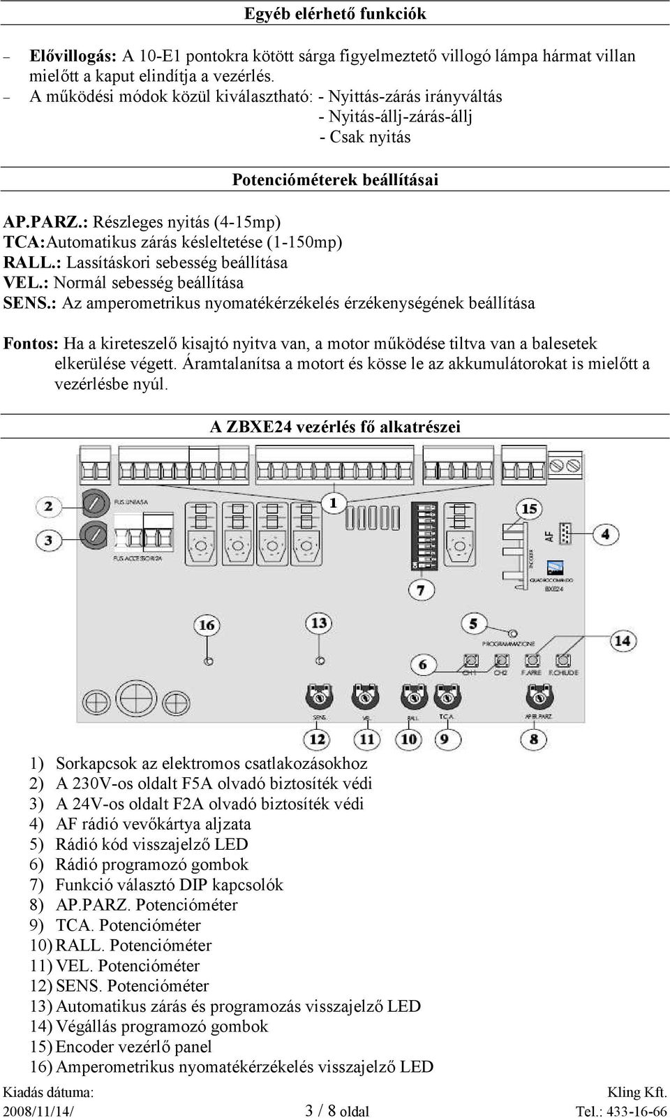 : Részleges nyitás (4-15mp) TCA:Automatikus zárás késleltetése (1-150mp) RALL.: Lassításkori sebesség beállítása VEL.: Normál sebesség beállítása SENS.