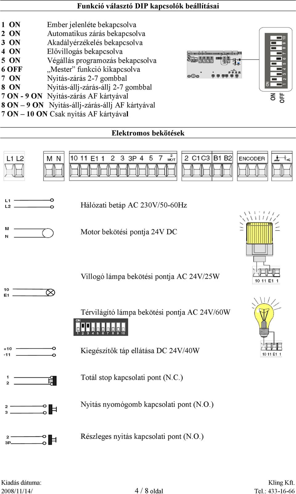 AF kártyával 7 ON 10 ON Csak nyitás AF kártyával Elektromos bekötések Hálózati betáp AC 230V/50-60Hz Motor bekötési pontja 24V DC Villogó lámpa bekötési pontja AC 24V/25W Térvilágító lámpa bekötési