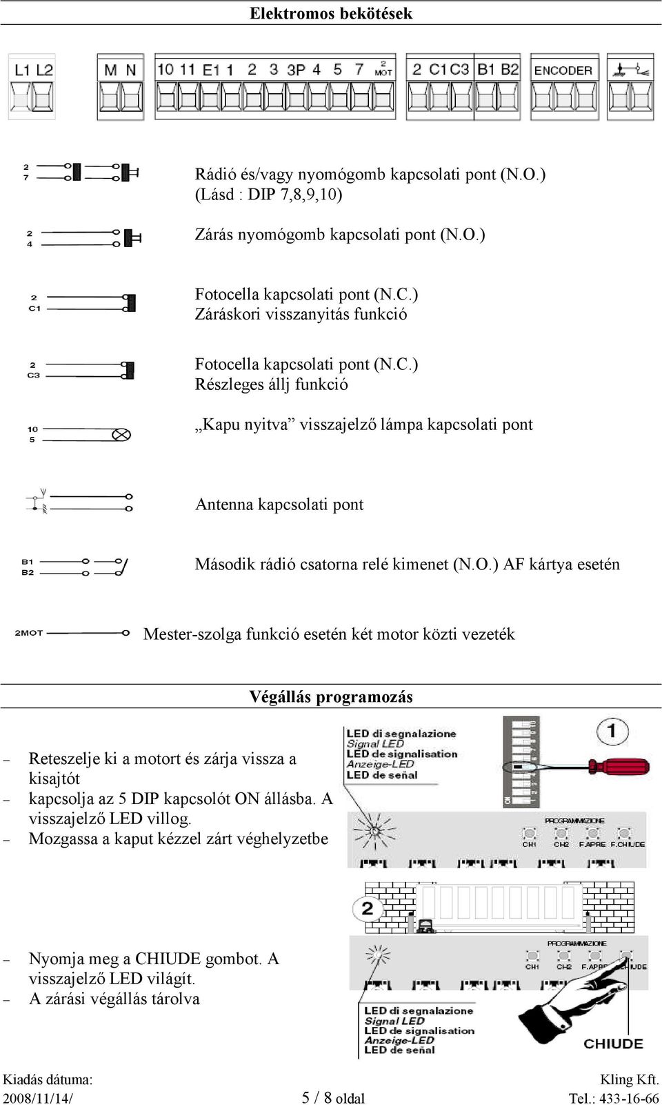 ) Részleges állj funkció Kapu nyitva visszajelző lámpa kapcsolati pont Antenna kapcsolati pont Második rádió csatorna relé kimenet (N.O.