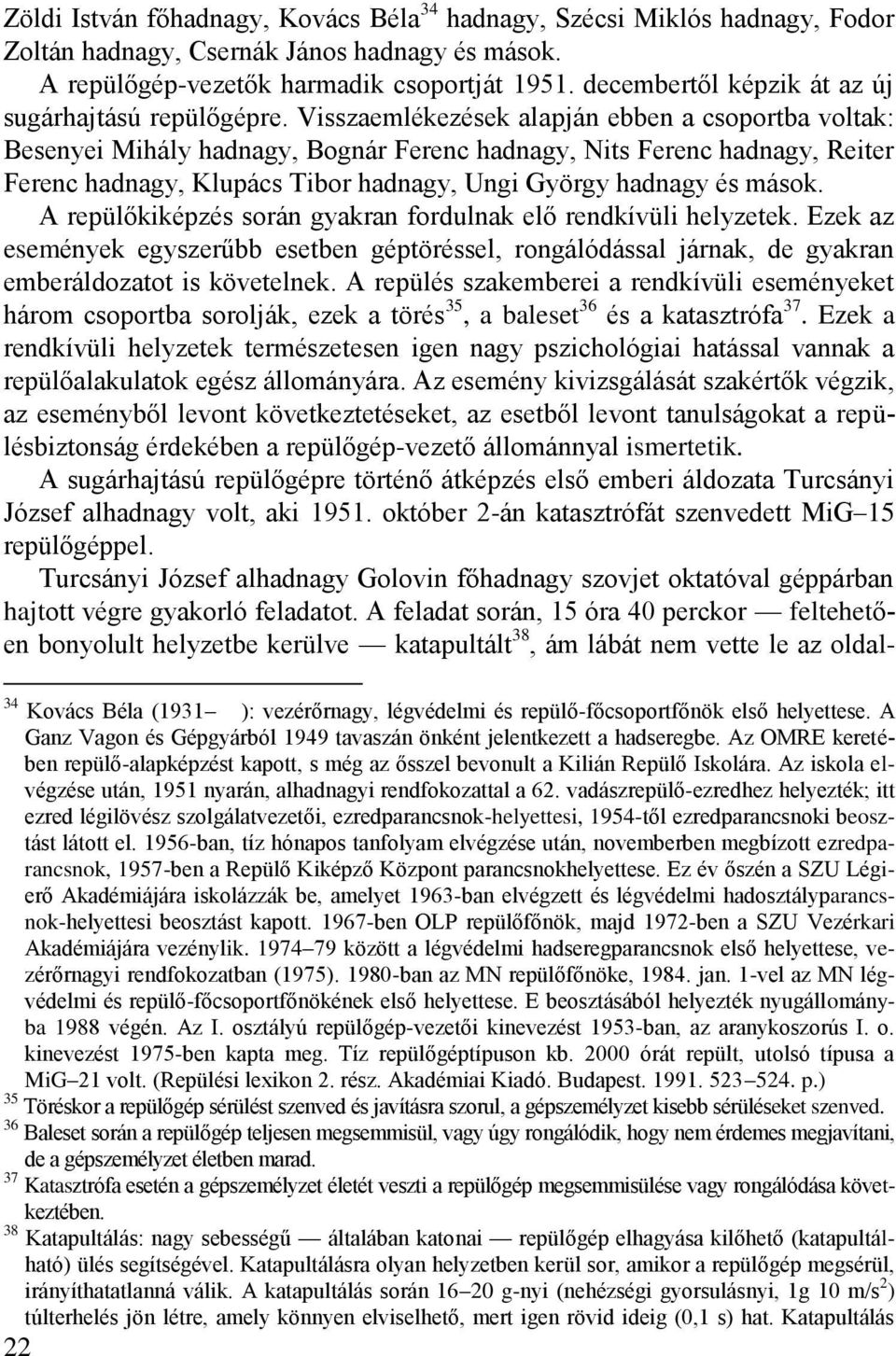 Visszaemlékezések alapján ebben a csoportba voltak: Besenyei Mihály hadnagy, Bognár Ferenc hadnagy, Nits Ferenc hadnagy, Reiter Ferenc hadnagy, Klupács Tibor hadnagy, Ungi György hadnagy és mások.