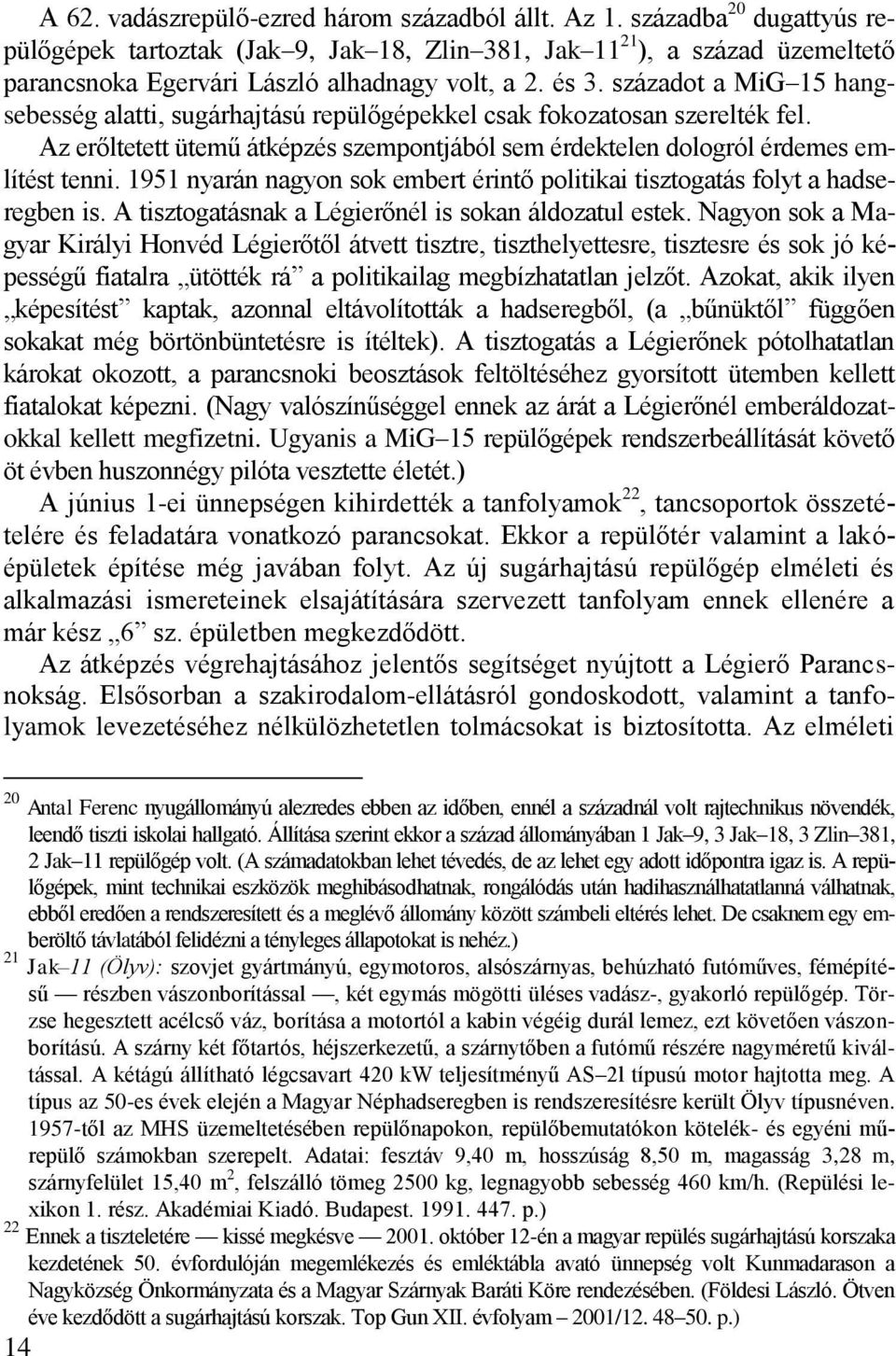 századot a MiG 15 hangsebesség alatti, sugárhajtású repülőgépekkel csak fokozatosan szerelték fel. Az erőltetett ütemű átképzés szempontjából sem érdektelen dologról érdemes említést tenni.