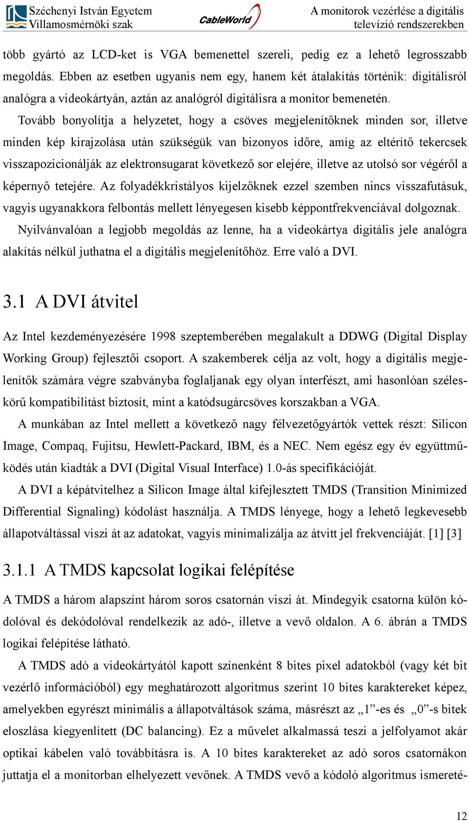 Tovább bonyolítja a helyzetet, hogy a csöves megjelenítőknek minden sor, illetve minden kép kirajzolása után szükségük van bizonyos időre, amíg az eltérítő tekercsek visszapozicionálják az