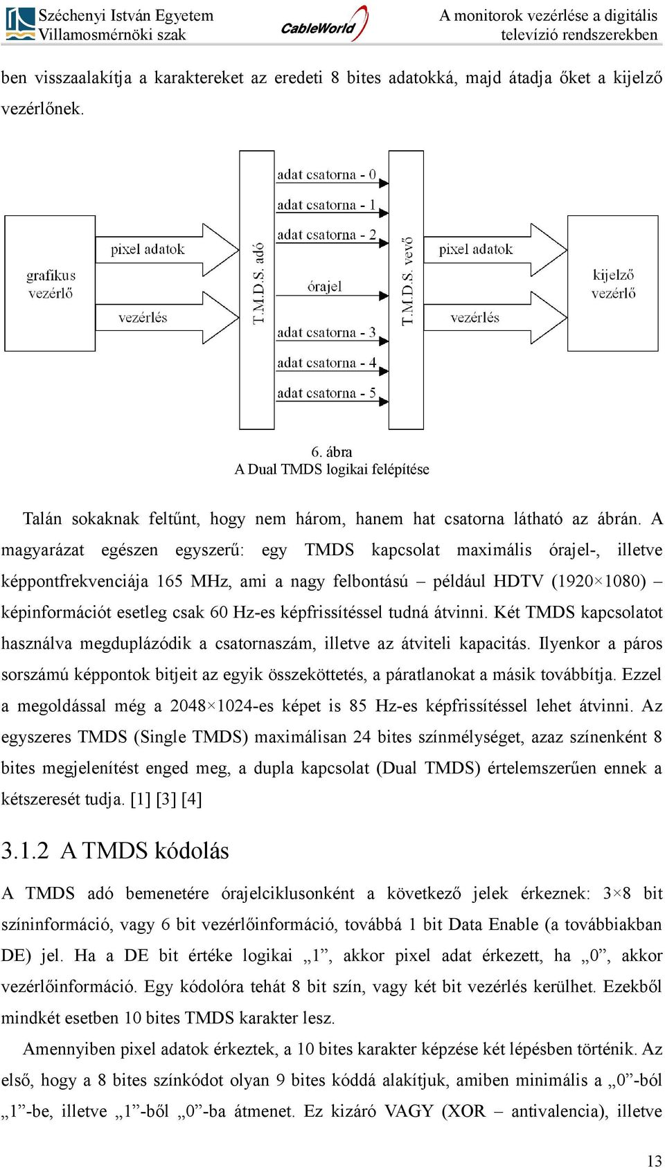 A magyarázat egészen egyszerű: egy TMDS kapcsolat maximális órajel-, illetve képpontfrekvenciája 165 MHz, ami a nagy felbontású például HDTV (1920 1080) képinformációt esetleg csak 60 Hz-es