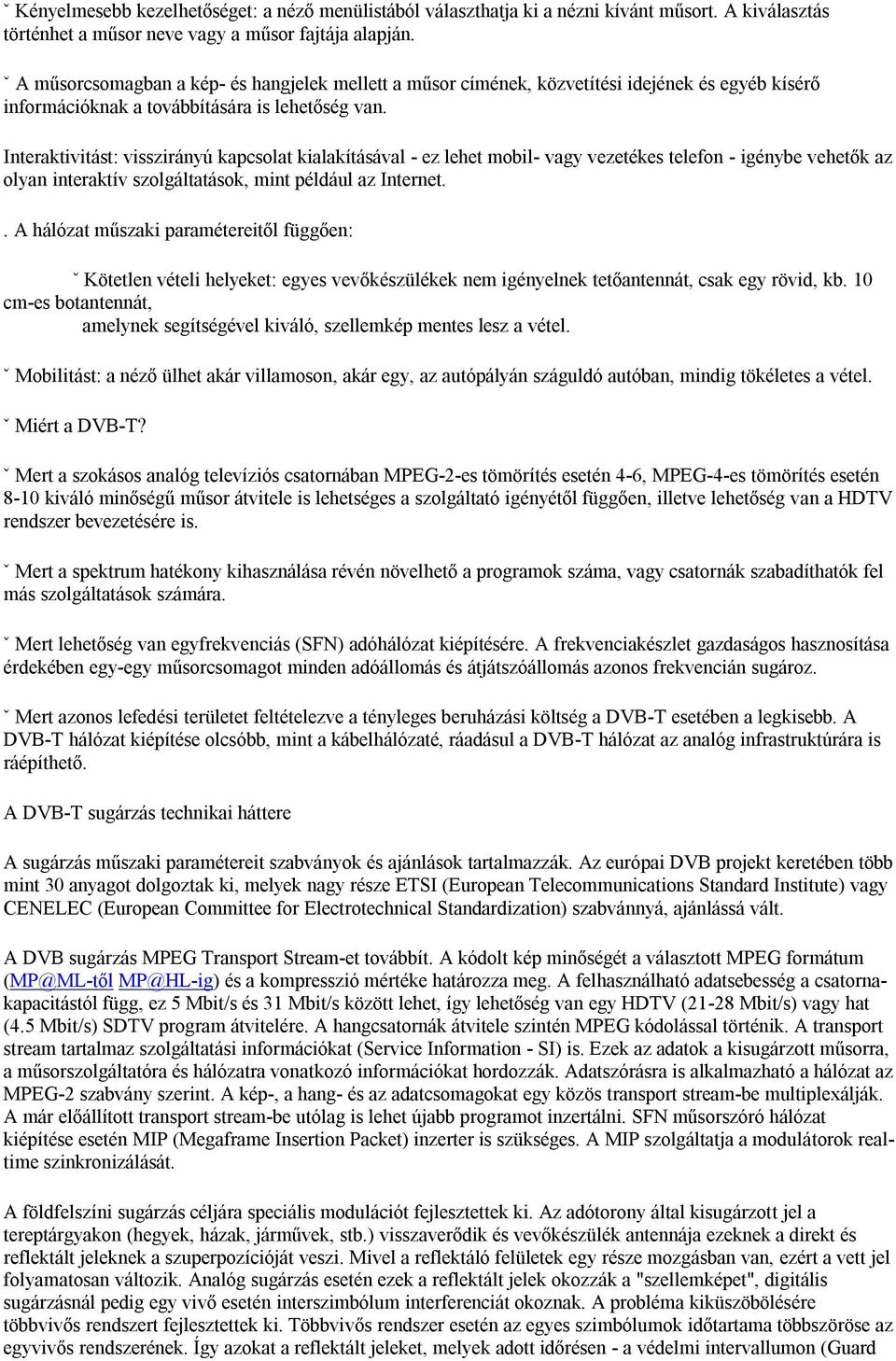 Interaktivitást: visszirányú kapcsolat kialakításával - ez lehet mobil- vagy vezetékes telefon - igénybe vehetők az olyan interaktív szolgáltatások, mint például az Internet.