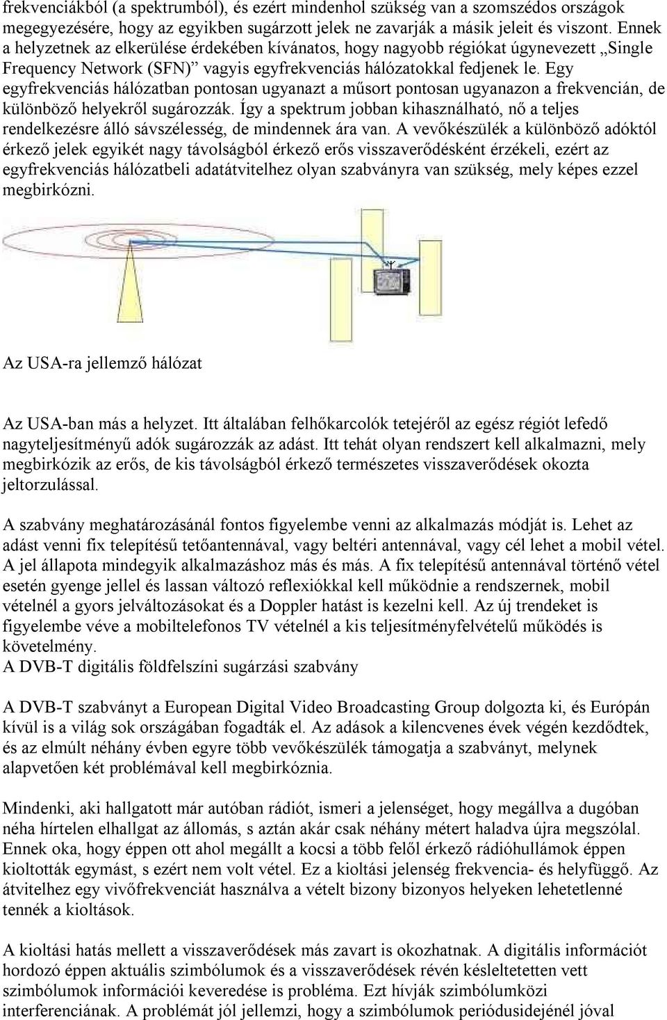 Egy egyfrekvenciás hálózatban pontosan ugyanazt a műsort pontosan ugyanazon a frekvencián, de különböző helyekről sugározzák.