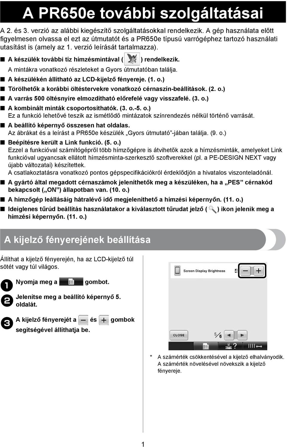 A készülék további tíz hímzésmintával ( ) rendelkezik. A mintákra vonatkozó részleteket a Gyors útmutatóban találja. A készülékén állítható az LCD-kijelző fényereje. (. o.