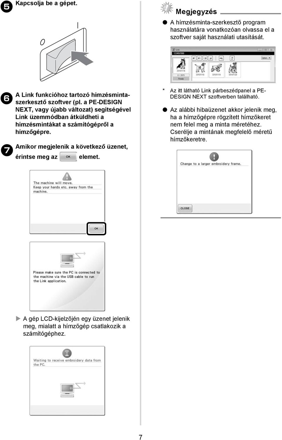 a PE-DESIGN NEXT, vagy újabb változat) segítségével Link üzemmódban átküldheti a hímzésmintákat a számítógépről a hímzőgépre.