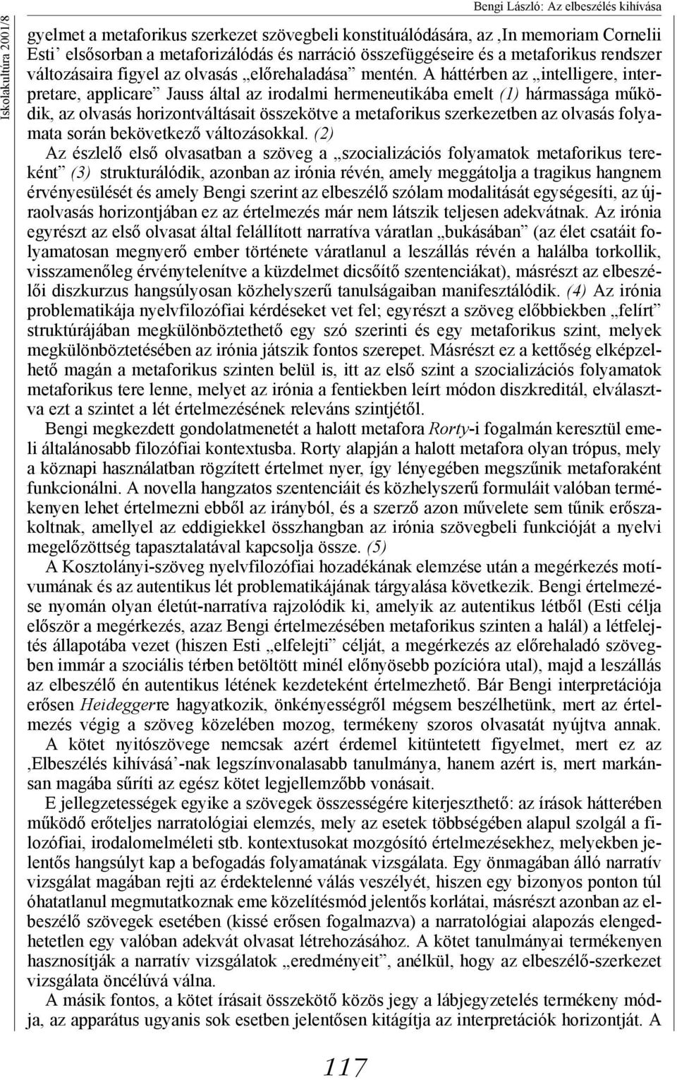 A háttérben az intelligere, interpretare, applicare Jauss által az irodalmi hermeneutikába emelt (1) hármassága működik, az olvasás horizontváltásait összekötve a metaforikus szerkezetben az olvasás