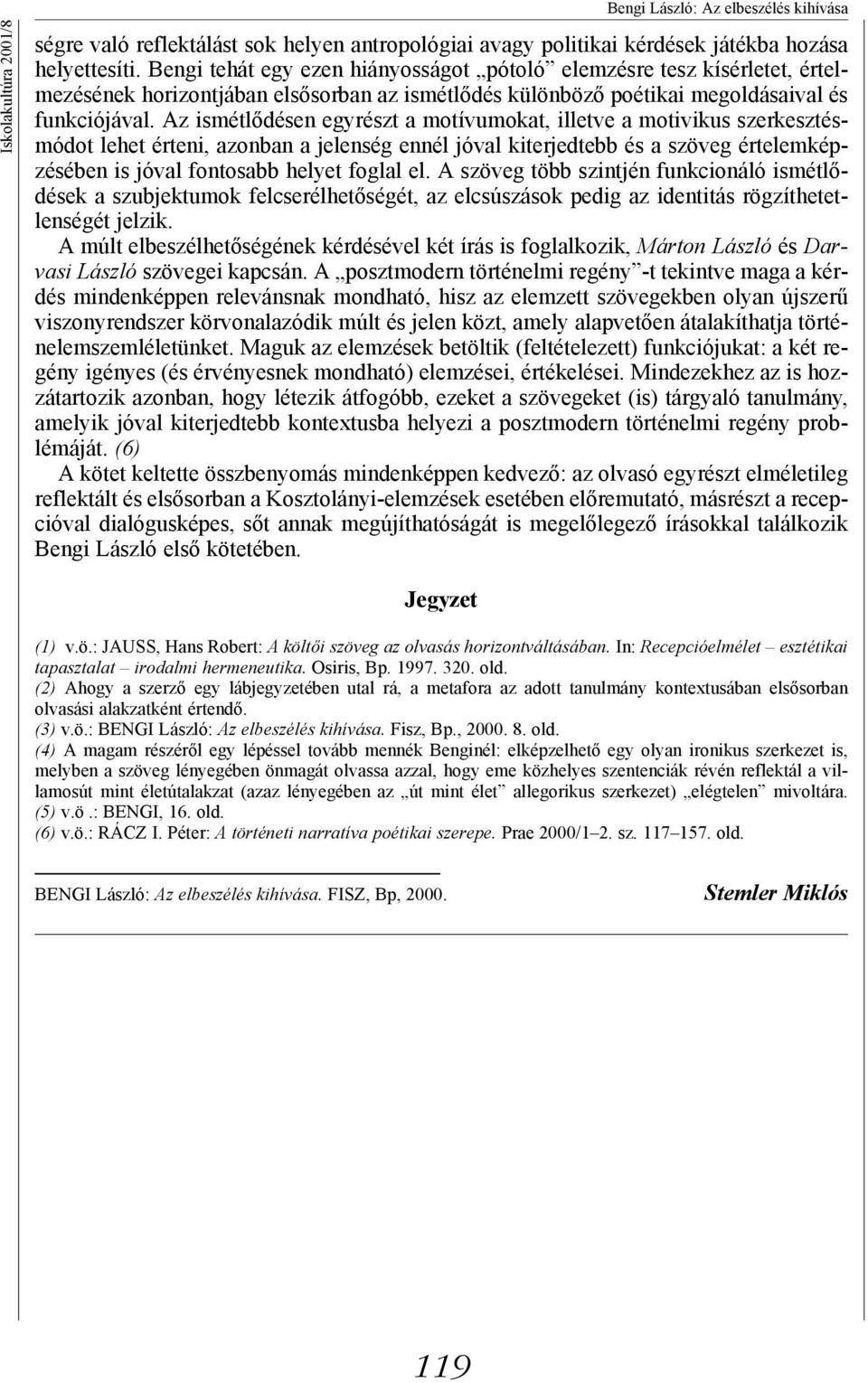 Az ismétlődésen egyrészt a motívumokat, illetve a motivikus szerkesztésmódot lehet érteni, azonban a jelenség ennél jóval kiterjedtebb és a szöveg értelemképzésében is jóval fontosabb helyet foglal