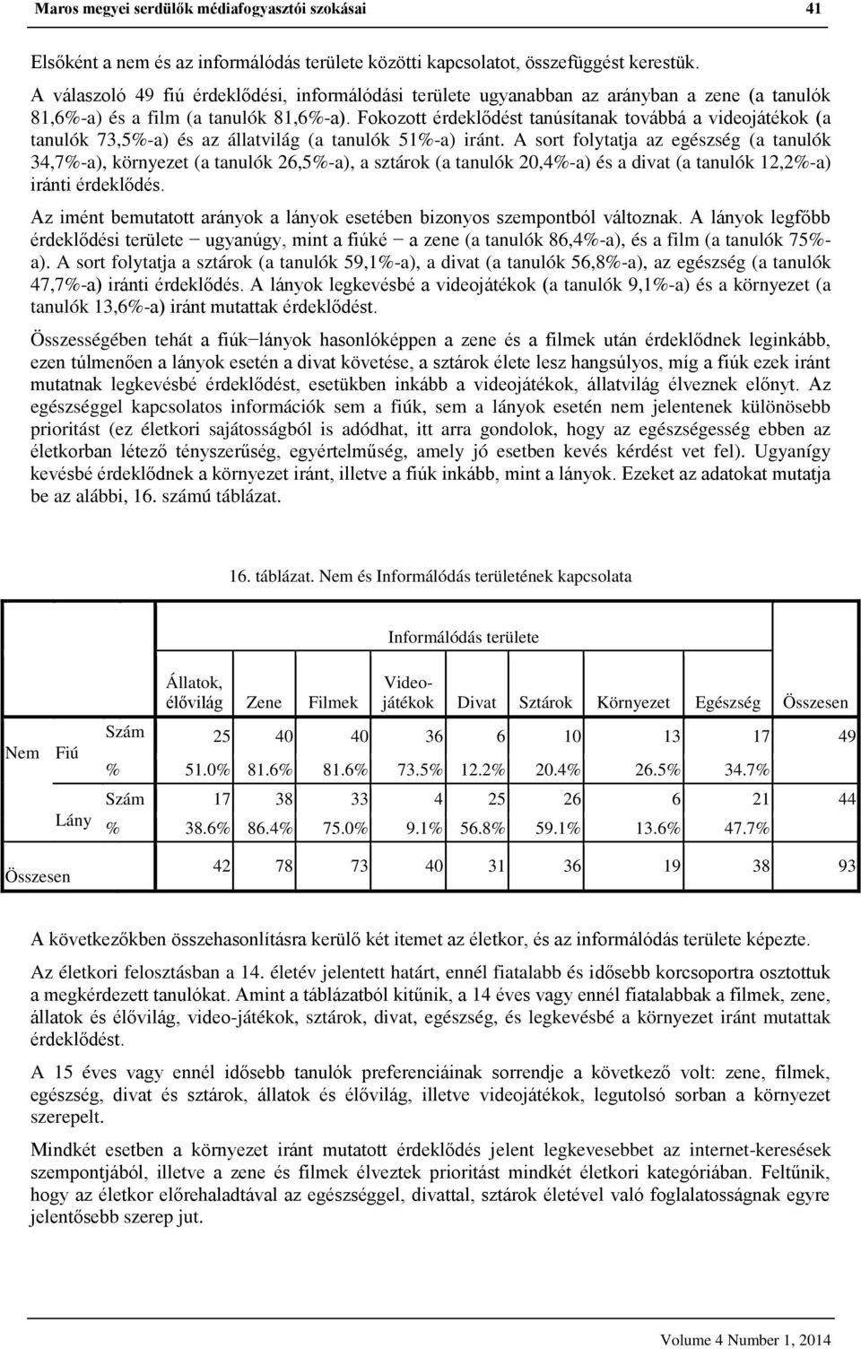 Fokozott érdeklődést tanúsítanak továbbá a videojátékok (a tanulók 73,5%-a) és az állatvilág (a tanulók 51%-a) iránt.