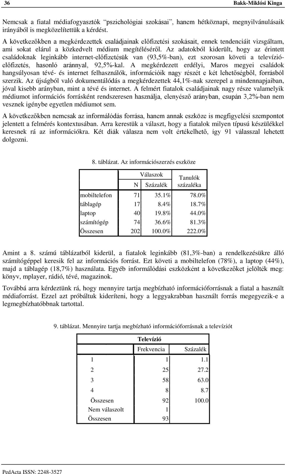 Az adatokból kiderült, hogy az érintett családoknak leginkább internet-előfizetésük van (93,5%-ban), ezt szorosan követi a televízióelőfizetés, hasonló aránnyal, 92,5%-kal.