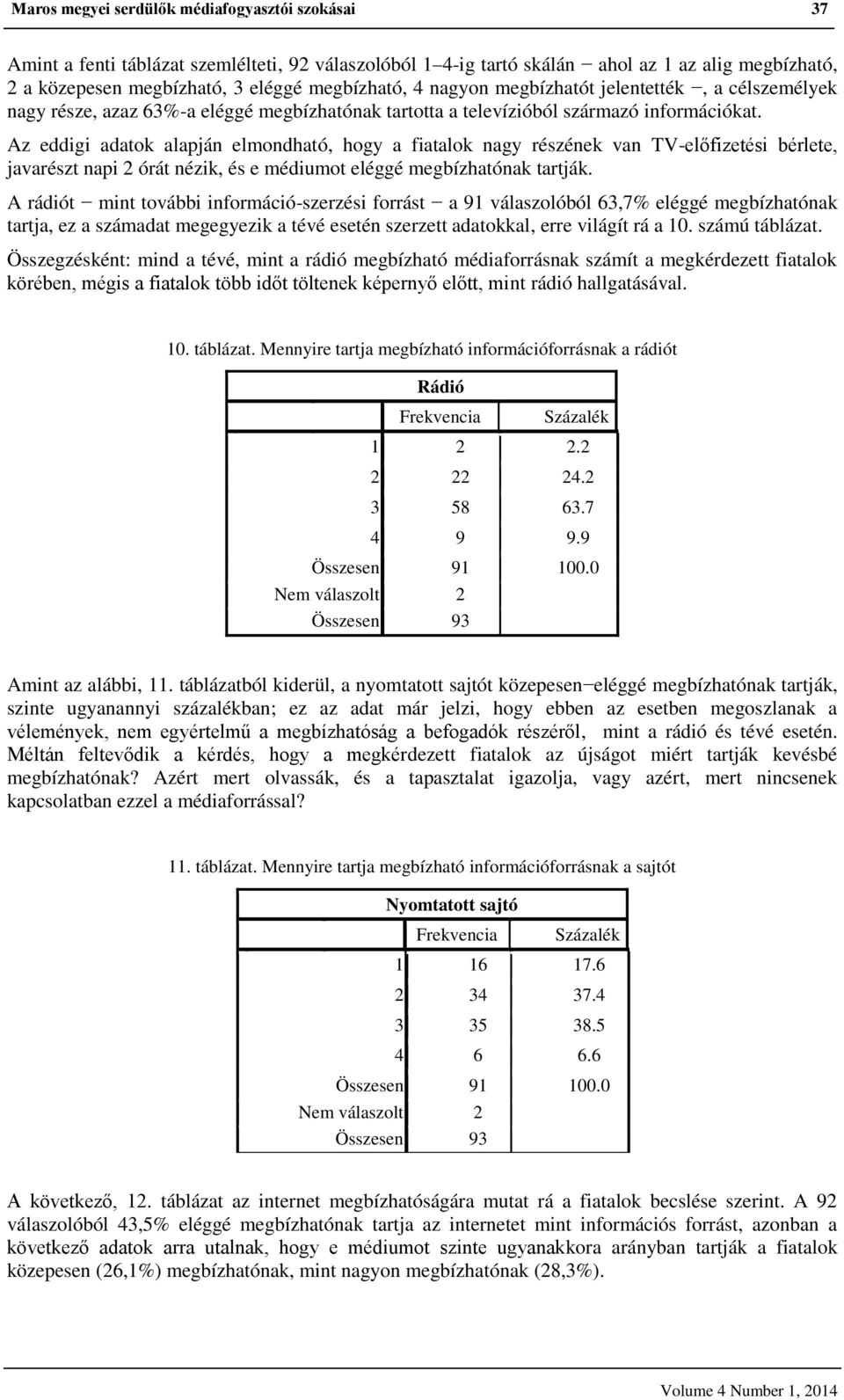 Az eddigi adatok alapján elmondható, hogy a fiatalok nagy részének van TV-előfizetési bérlete, javarészt napi 2 órát nézik, és e médiumot eléggé megbízhatónak tartják.