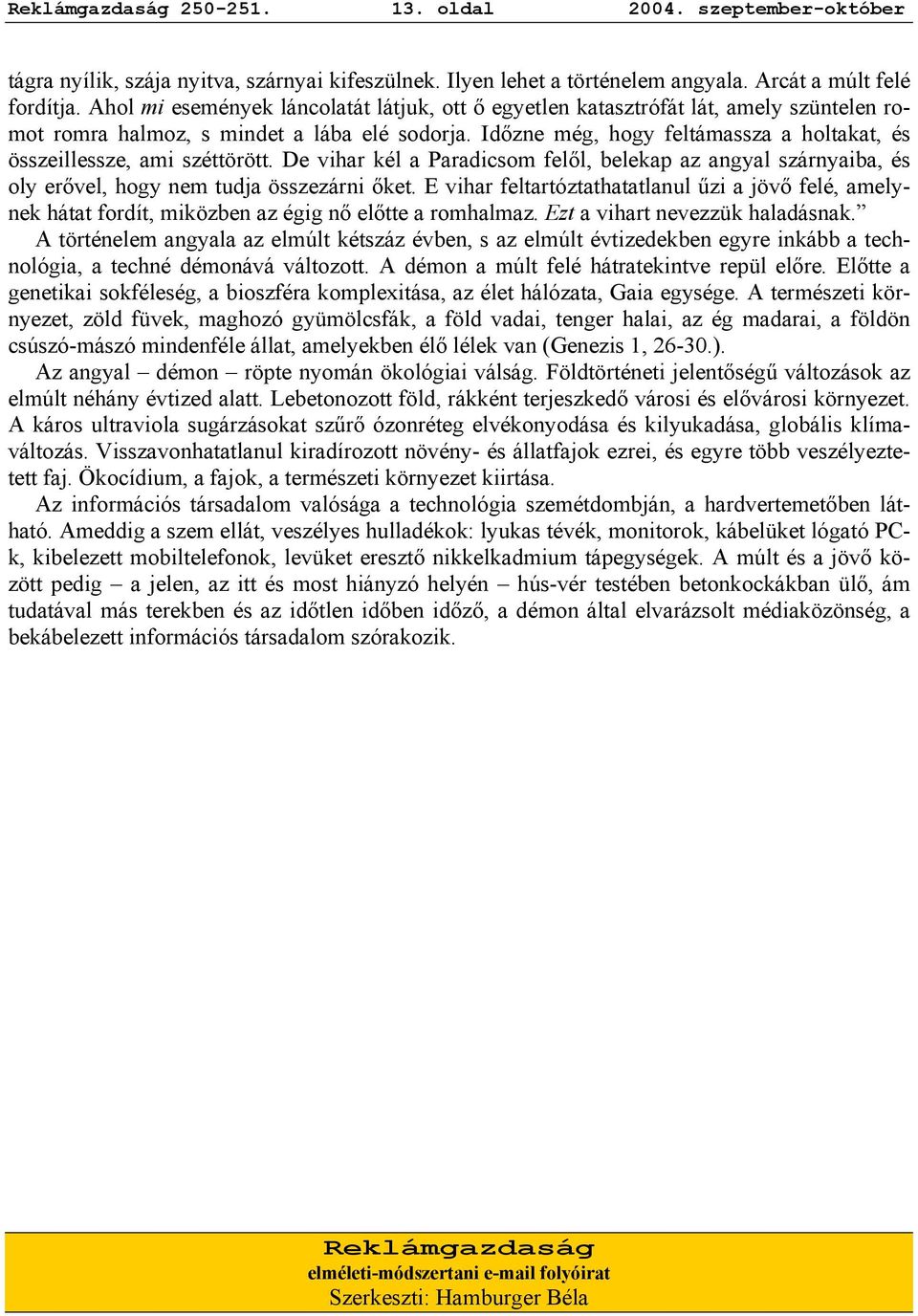 Időzne még, hogy feltámassza a holtakat, és összeillessze, ami széttörött. De vihar kél a Paradicsom felől, belekap az angyal szárnyaiba, és oly erővel, hogy nem tudja összezárni őket.