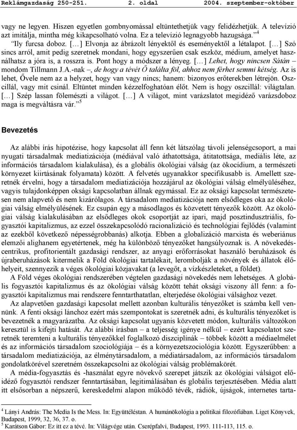 [ ] Szó sincs arról, amit pedig szeretnek mondani, hogy egyszerűen csak eszköz, médium, amelyet használhatsz a jóra is, a rosszra is. Pont hogy a módszer a lényeg.