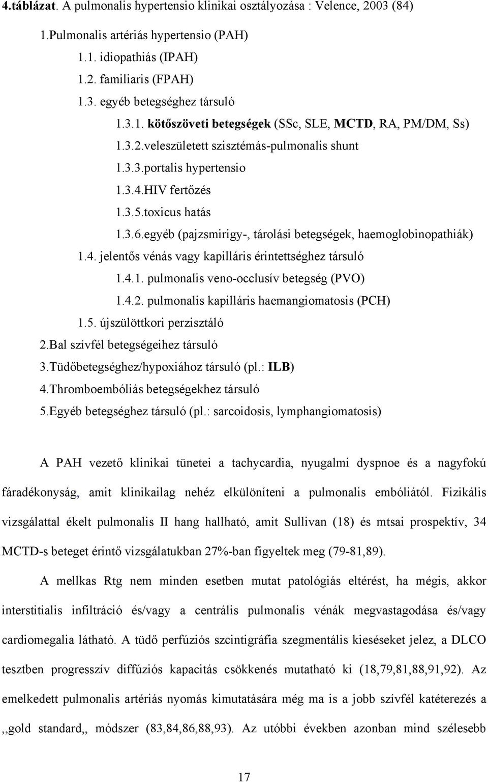 egyéb (pajzsmirigy-, tárolási betegségek, haemoglobinopathiák) 1.4. jelent s vénás vagy kapilláris érintettséghez társuló 1.4.1. pulmonalis veno-occlusív betegség (PVO) 1.4.2.