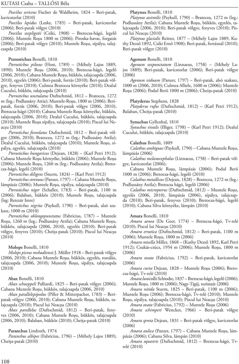 Muntele Roşu (2006, 2010); Bretocsa-hágó, legelő (2006, 2010); Cabana Muntele Roşu, bükkös, talajcsapda (2006, 2010), egyelés ; Beri-patak, forrás ; Beri-patak völgye, fenyves ; Culmea Bratocea