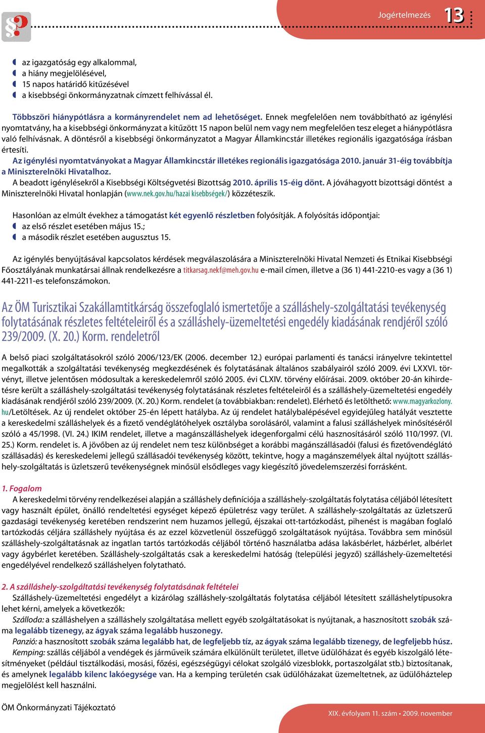 Ennek megfelelően nem továbbítható az igénylési nyomtatvány, ha a kisebbségi önkormányzat a kitűzött 15 napon belül nem vagy nem megfelelően tesz eleget a hiánypótlásra való felhívásnak.