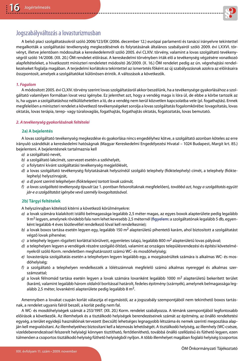 törvényt, illetve jelentősen módosultak a kereskedelemről szóló 2005. évi CLXIV. törvény, valamint a lovas szolgáltató tevékenységről szóló 14/2008. (XII. 20.) ÖM rendelet előírásai.