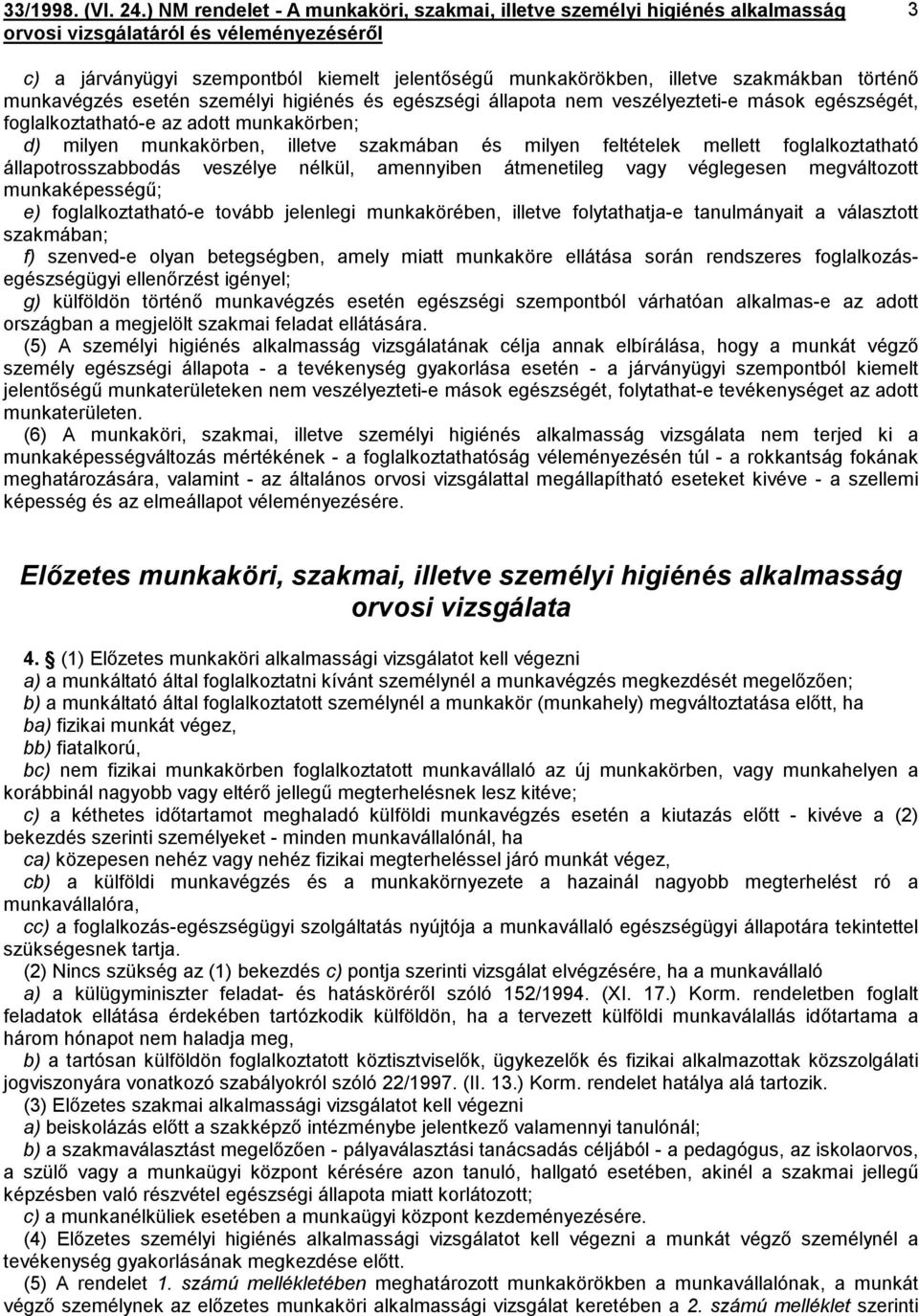 véglegesen megváltozott munkaképességű; e) foglalkoztatható-e tovább jelenlegi munkakörében, illetve folytathatja-e tanulmányait a választott szakmában; f) szenved-e olyan betegségben, amely miatt