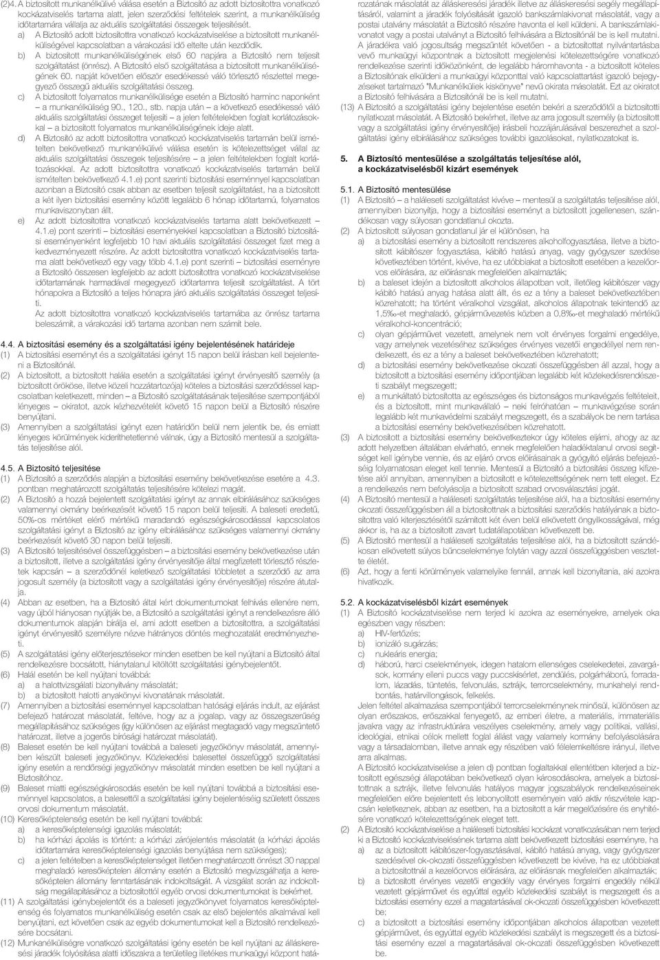 a) A Biztosító adott biztosítottra vonatkozó kockázatviselése a biztosított munka nélkü liségével kapcsolatban a várakozási idõ eltelte után kezdõdik.