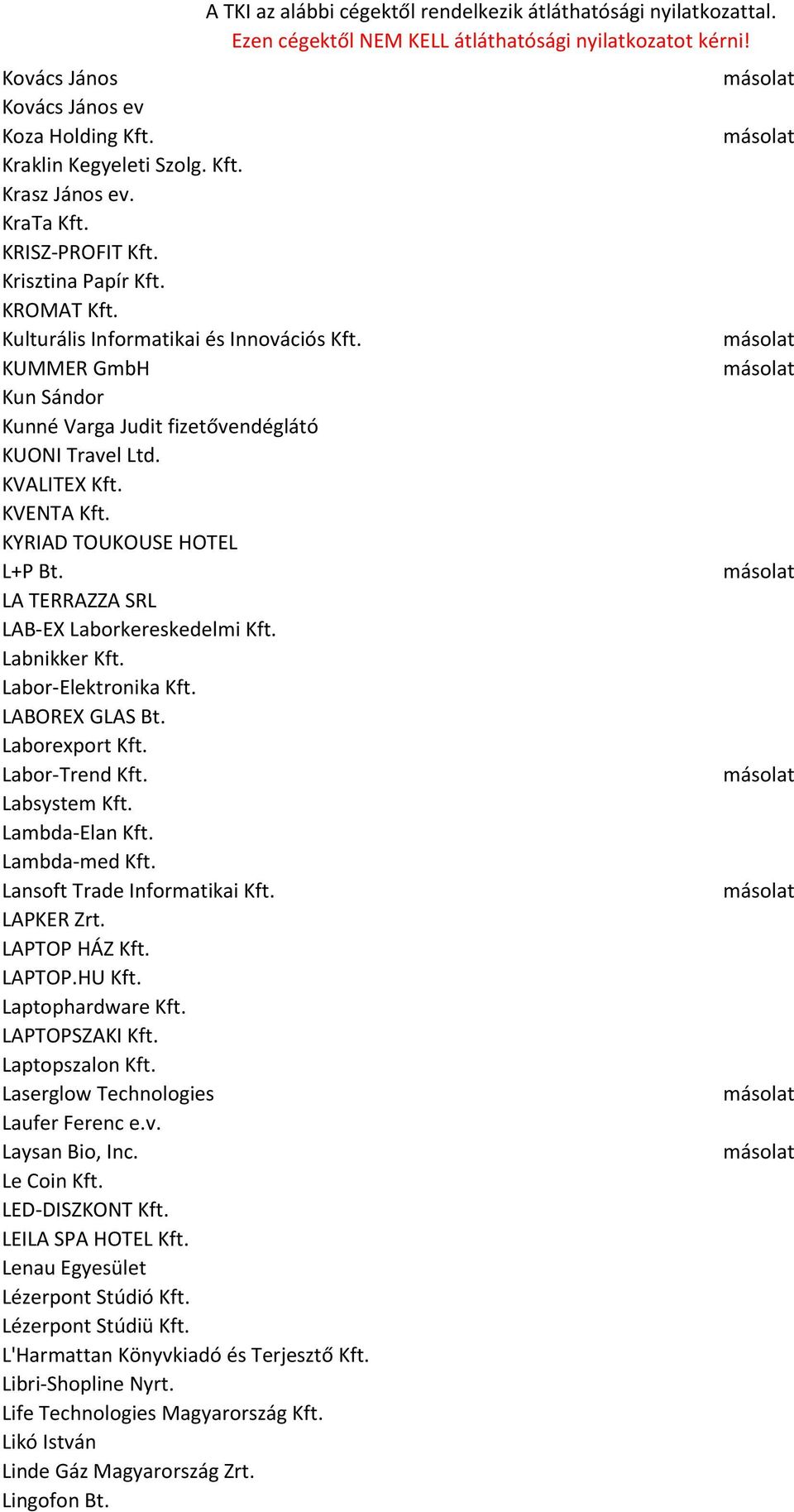 Labor-Elektronika Kft. LABOREX GLAS Bt. Laborexport Kft. Labor-Trend Kft. Labsystem Kft. Lambda-Elan Kft. Lambda-med Kft. Lansoft Trade Informatikai Kft. LAPKER Zrt. LAPTOP HÁZ Kft. LAPTOP.HU Kft.