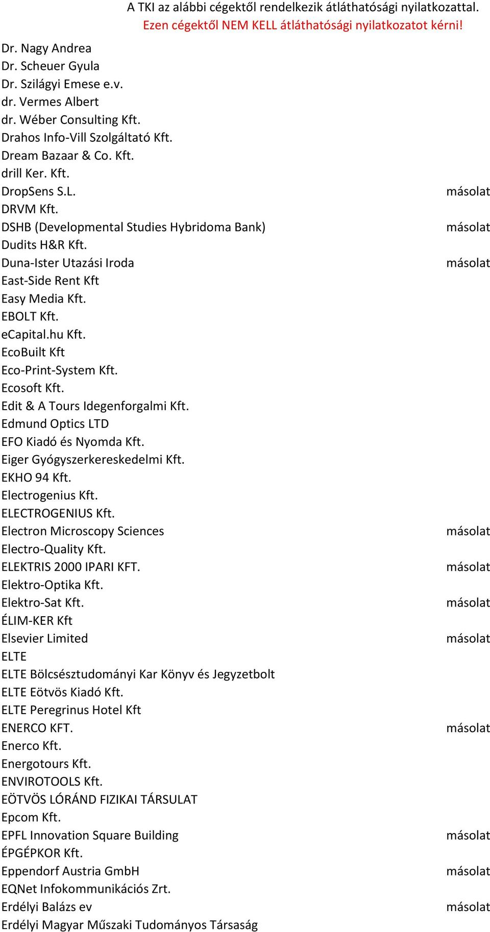 Edit & A Tours Idegenforgalmi Kft. Edmund Optics LTD EFO Kiadó és Nyomda Kft. Eiger Gyógyszerkereskedelmi Kft. EKHO 94 Kft. Electrogenius Kft. ELECTROGENIUS Kft.