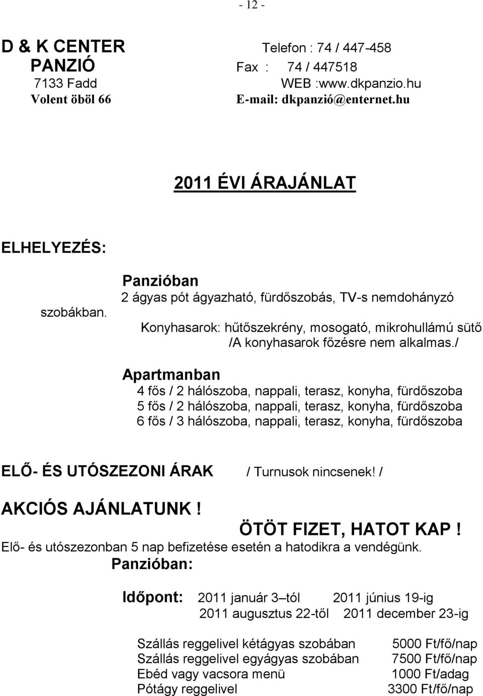 / Apartmanban 4 fős / 2 hálószoba, nappali, terasz, konyha, fürdőszoba 5 fős / 2 hálószoba, nappali, terasz, konyha, fürdőszoba 6 fős / 3 hálószoba, nappali, terasz, konyha, fürdőszoba ELŐ- ÉS