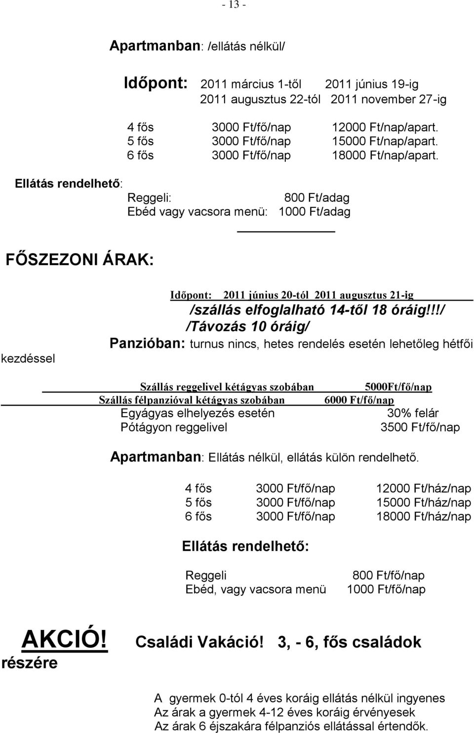 Ellátás rendelhető: Reggeli: 800 Ft/adag Ebéd vagy vacsora menü: 1000 Ft/adag FŐSZEZONI ÁRAK: kezdéssel Időpont: 2011 június 20-tól 2011 augusztus 21-ig /szállás elfoglalható 14-től 18 óráig!