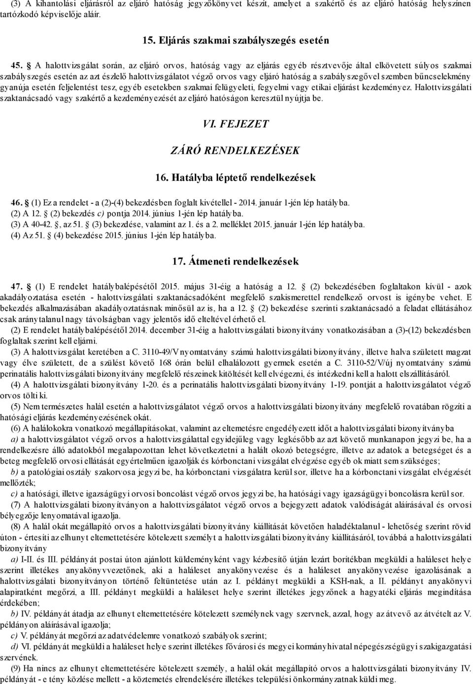 hatóság a szabályszegővel szemben bűncselekmény gyanúja esetén feljelentést tesz, egyéb esetekben szakmai felügyeleti, fegyelmi vagy etikai eljárást kezdeményez.