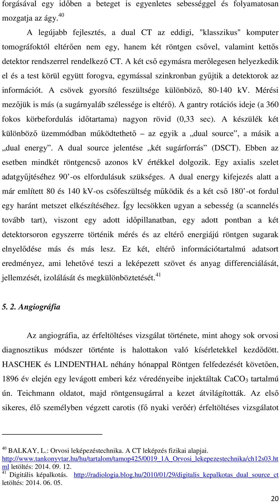 A két cső egymásra merőlegesen helyezkedik el és a test körül együtt forogva, egymással szinkronban gyűjtik a detektorok az információt. A csövek gyorsító feszültsége különböző, 80-140 kv.