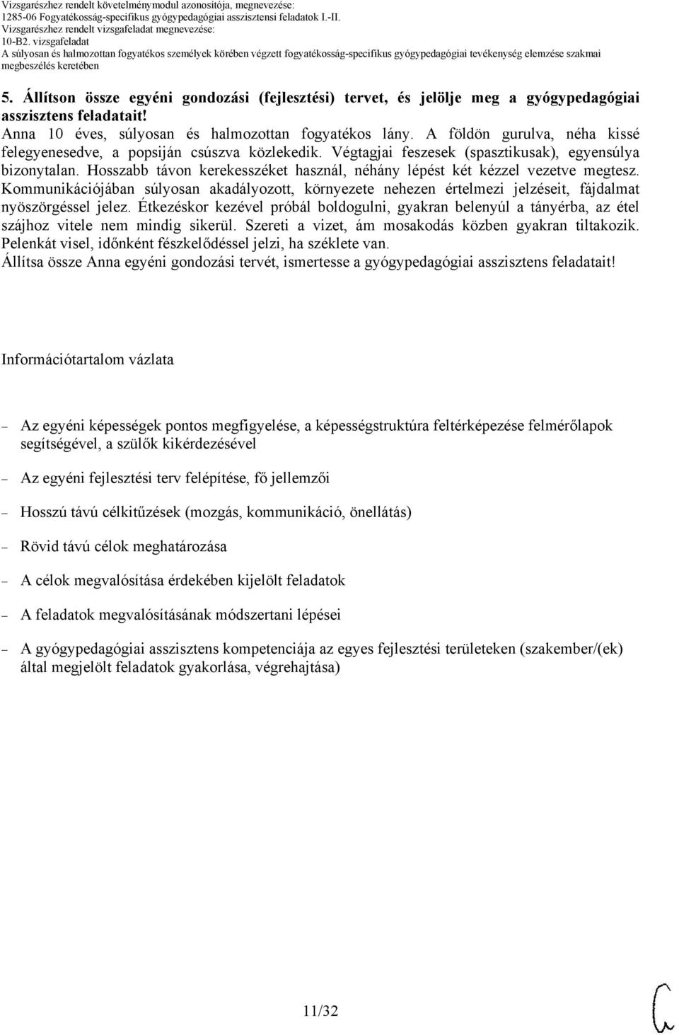 Hosszabb távon kerekesszéket használ, néhány lépést két kézzel vezetve megtesz. Kommunikációjában súlyosan akadályozott, környezete nehezen értelmezi jelzéseit, fájdalmat nyöszörgéssel jelez.