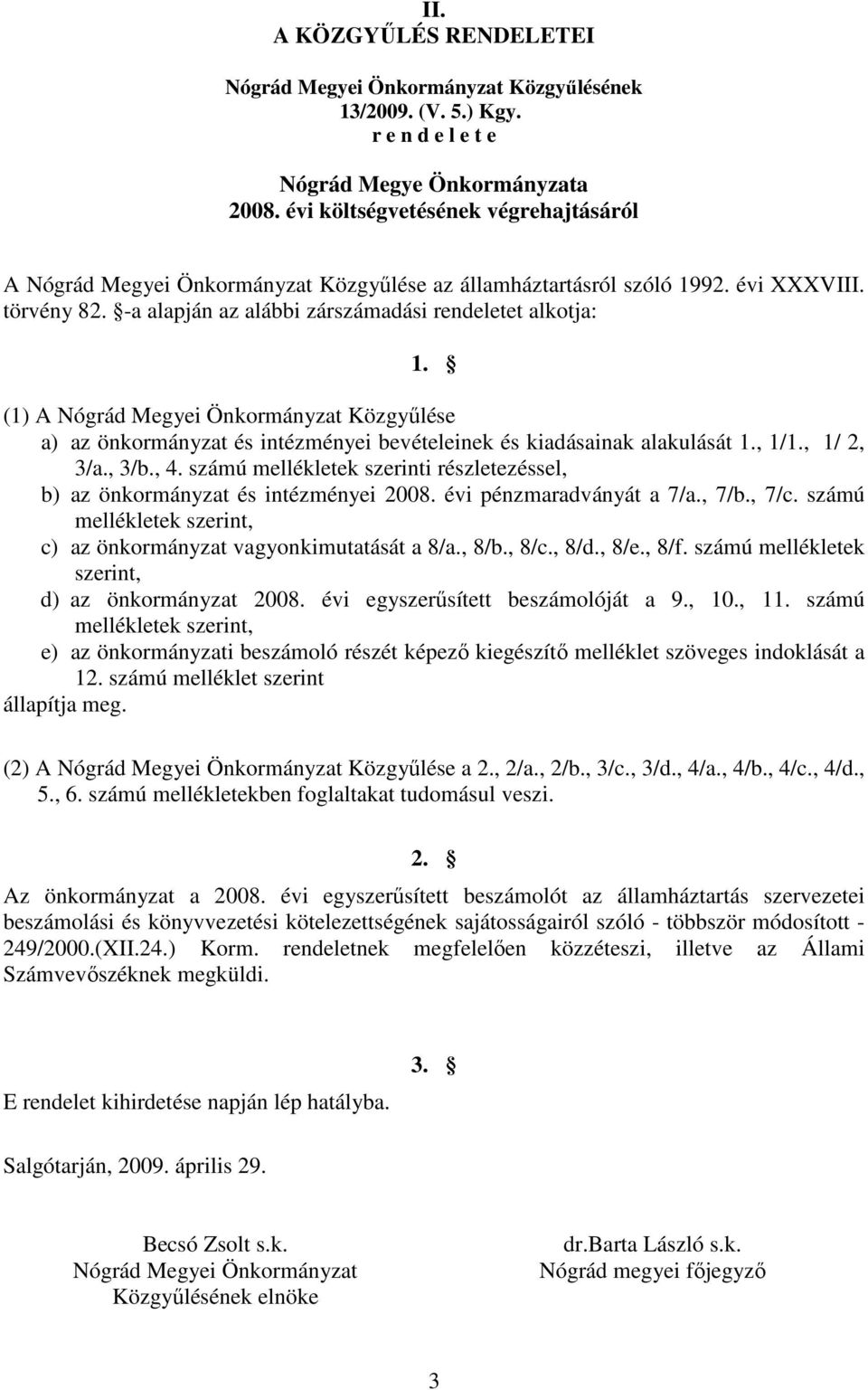 (1) A Nógrád Megyei Önkormányzat Közgyőlése a) az önkormányzat és intézményei bevételeinek és kiadásainak alakulását 1., 1/1., 1/ 2, 3/a., 3/b., 4.