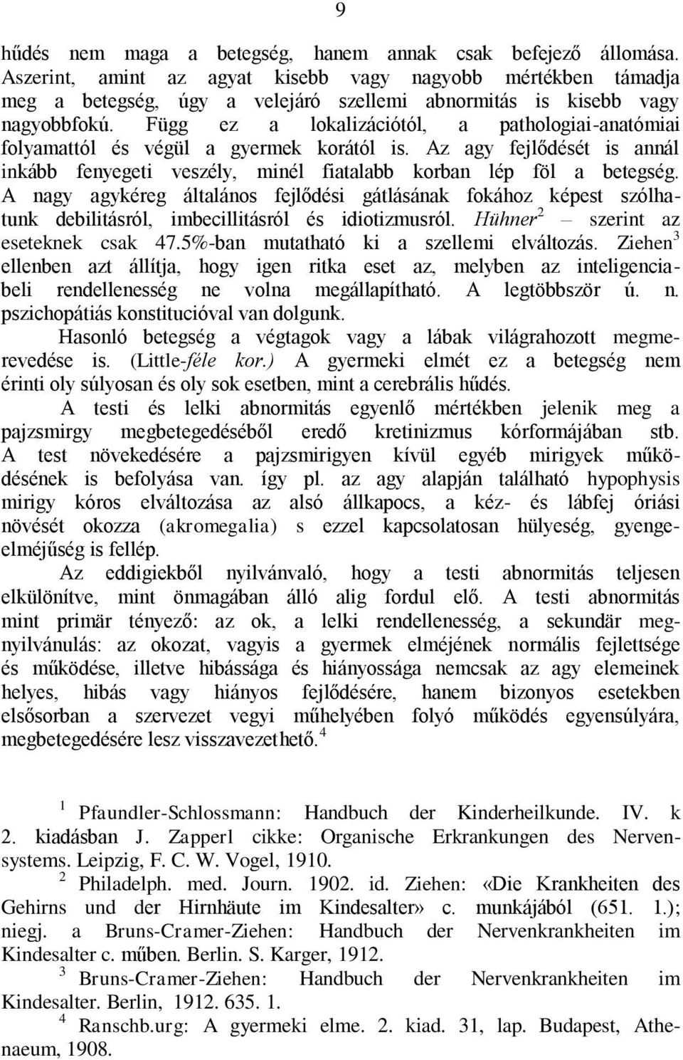 Függ ez a lokalizációtól, a pathologiai-anatómiai folyamattól és végül a gyermek korától is. Az agy fejlődését is annál inkább fenyegeti veszély, minél fiatalabb korban lép föl a betegség.