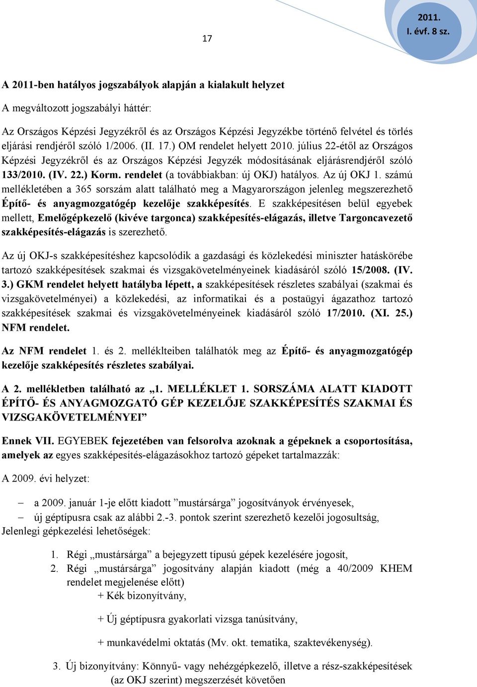 rendjéről szóló 1/2006. (II. 17.) OM rendelet helyett 2010. július 22-étől az Országos Képzési Jegyzékről és az Országos Képzési Jegyzék módosításának eljárásrendjéről szóló 133/2010. (IV. 22.) Korm.