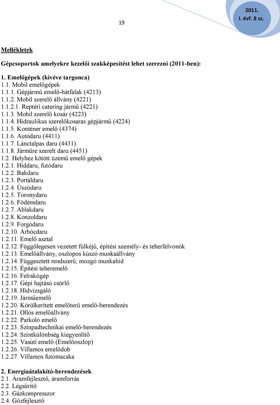 1.8. Járműre szerelt daru (4451) 1.2. Helyhez kötött üzemű emelő gépek 1.2.1. Híddaru, futódaru 1.2.2. Bakdaru 1.2.3. Portáldaru 1.2.4. Úszódaru 1.2.5. Toronydaru 1.2.6. Födémdaru 1.2.7. Ablakdaru 1.