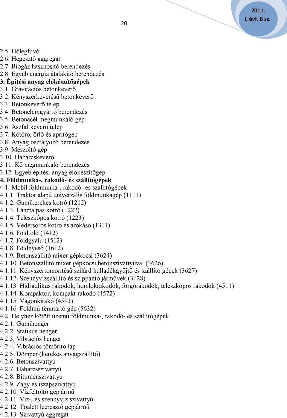 Habarcskeverő 3.11. Kő megmunkáló berendezés 3.12. Egyéb építési anyag előkészítőgép 4. Földmunka-, rakodó- és szállítógépek 4.1. Mobil földmunka-, rakodó- és szállítógépek 4.1.1. Traktor alapú univerzális földmunkagép (1111) 4.