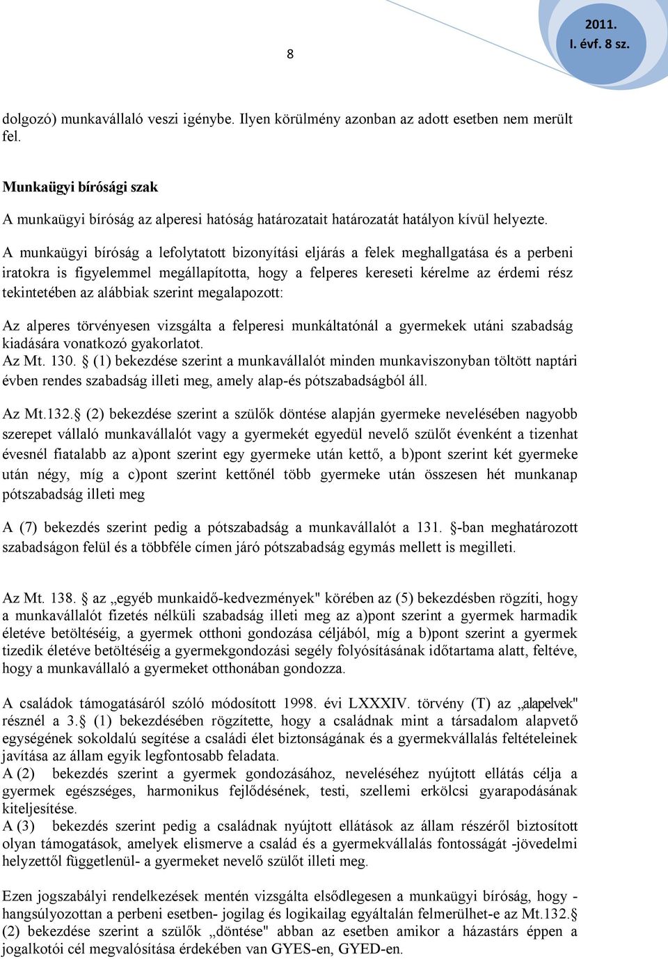 A munkaügyi bíróság a lefolytatott bizonyítási eljárás a felek meghallgatása és a perbeni iratokra is figyelemmel megállapította, hogy a felperes kereseti kérelme az érdemi rész tekintetében az