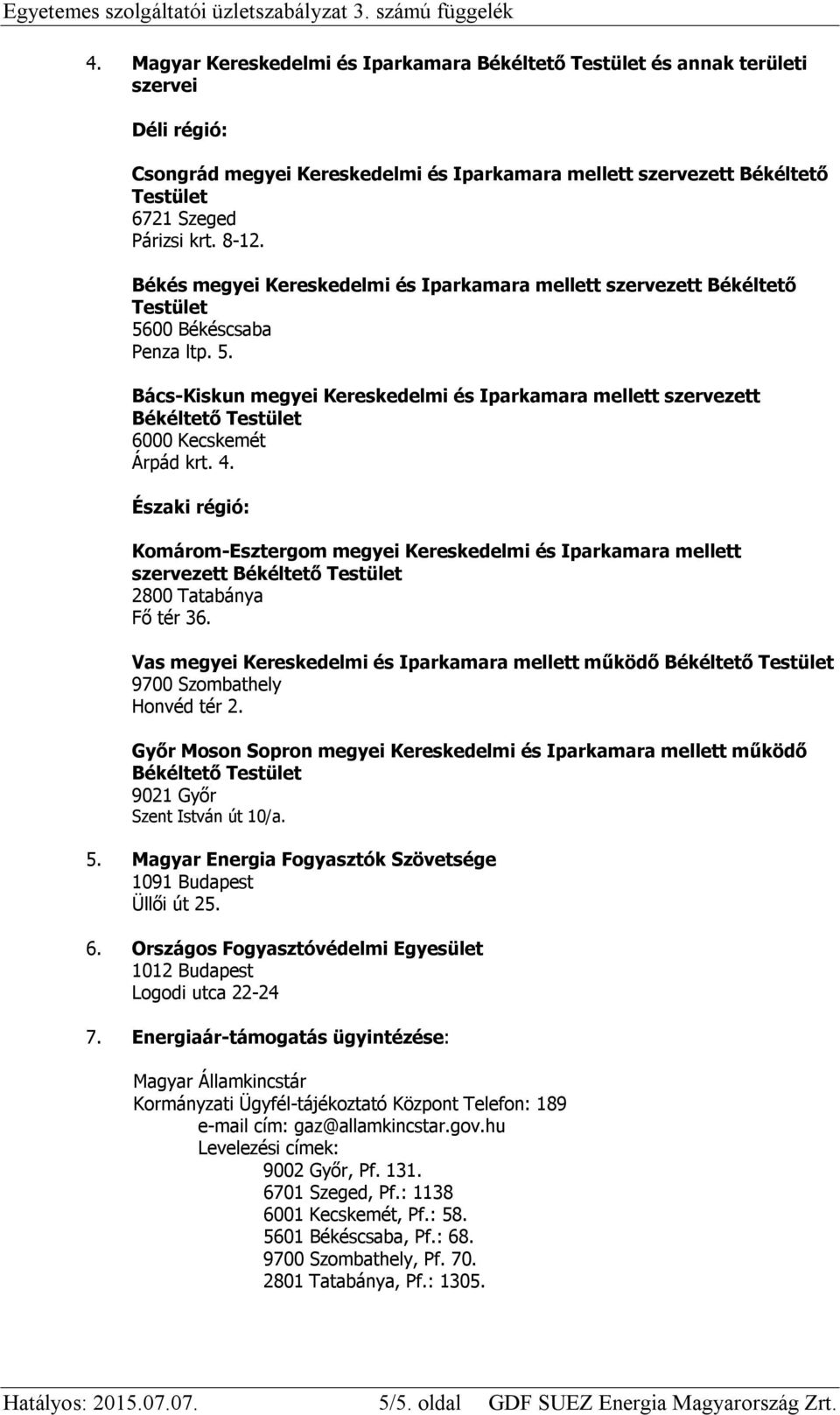 8-12. Békés megyei Kereskedelmi és Iparkamara mellett szervezett Békéltető Testület 5600 Békéscsaba Penza ltp. 5. Bács-Kiskun megyei Kereskedelmi és Iparkamara mellett szervezett Békéltető Testület 6000 Kecskemét Árpád krt.