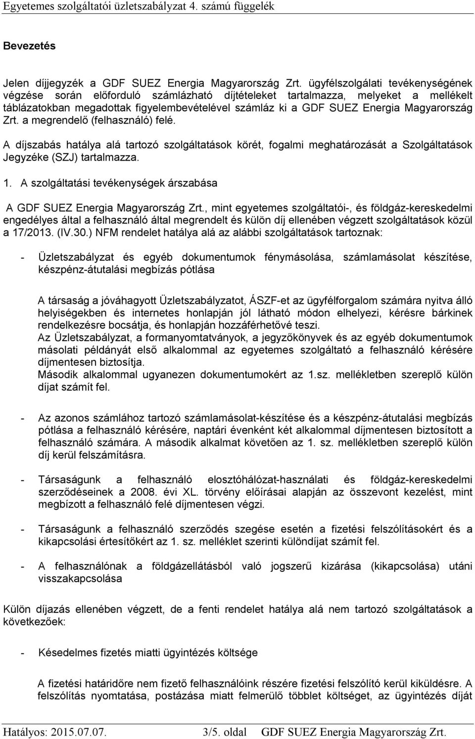 Magyarország Zrt. a megrendelő (felhasználó) felé. A díjszabás hatálya alá tartozó szolgáltatások körét, fogalmi meghatározását a Szolgáltatások Jegyzéke (SZJ) tartalmazza. 1.