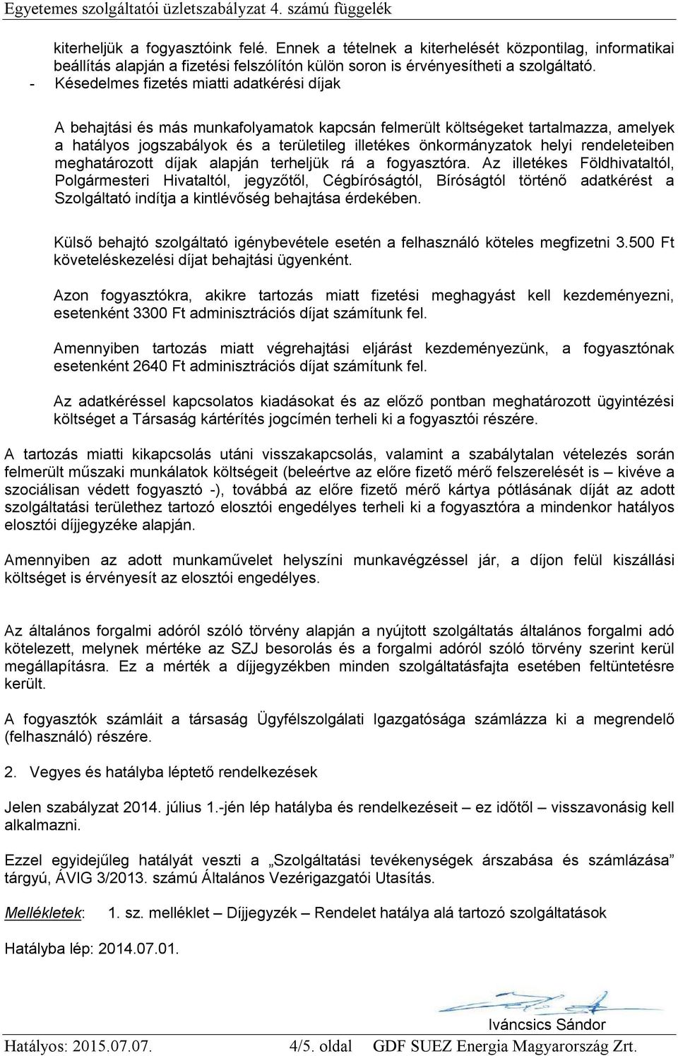 - Késedelmes fizetés miatti adatkérési díjak A behajtási és más munkafolyamatok kapcsán felmerült költségeket tartalmazza, amelyek a hatályos jogszabályok és a területileg illetékes önkormányzatok