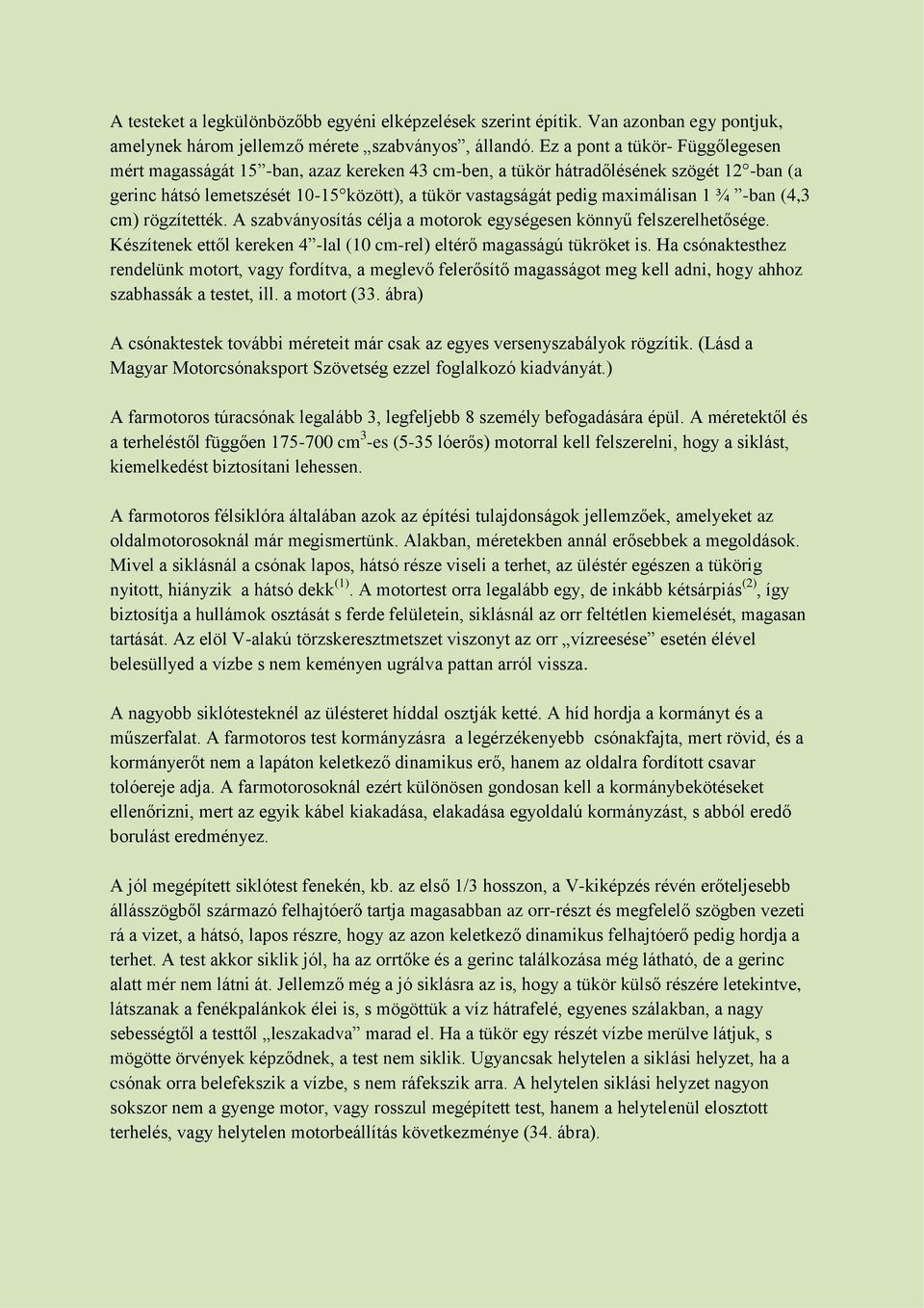 1 ¾ -ban (4,3 cm) rögzítették. A szabványosítás célja a motorok egységesen könnyű felszerelhetősége. Készítenek ettől kereken 4 -lal (10 cm-rel) eltérő magasságú tükröket is.