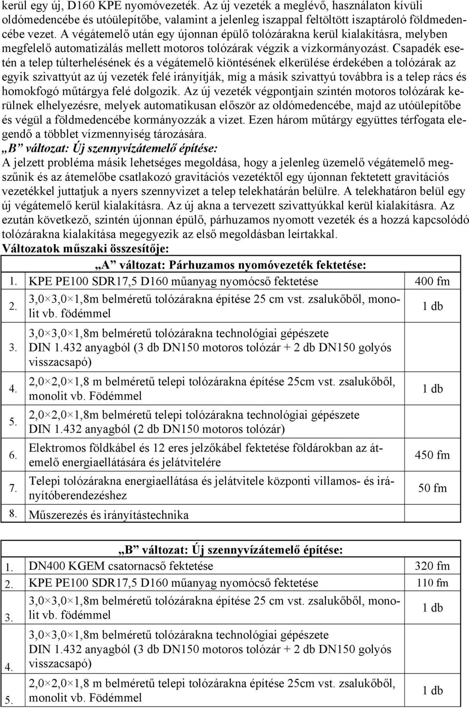 Csapadék esetén a telep túlterhelésének és a végátemelő kiöntésének elkerülése érdekében a tolózárak az egyik szivattyút az új vezeték felé irányítják, míg a másik szivattyú továbbra is a telep rács