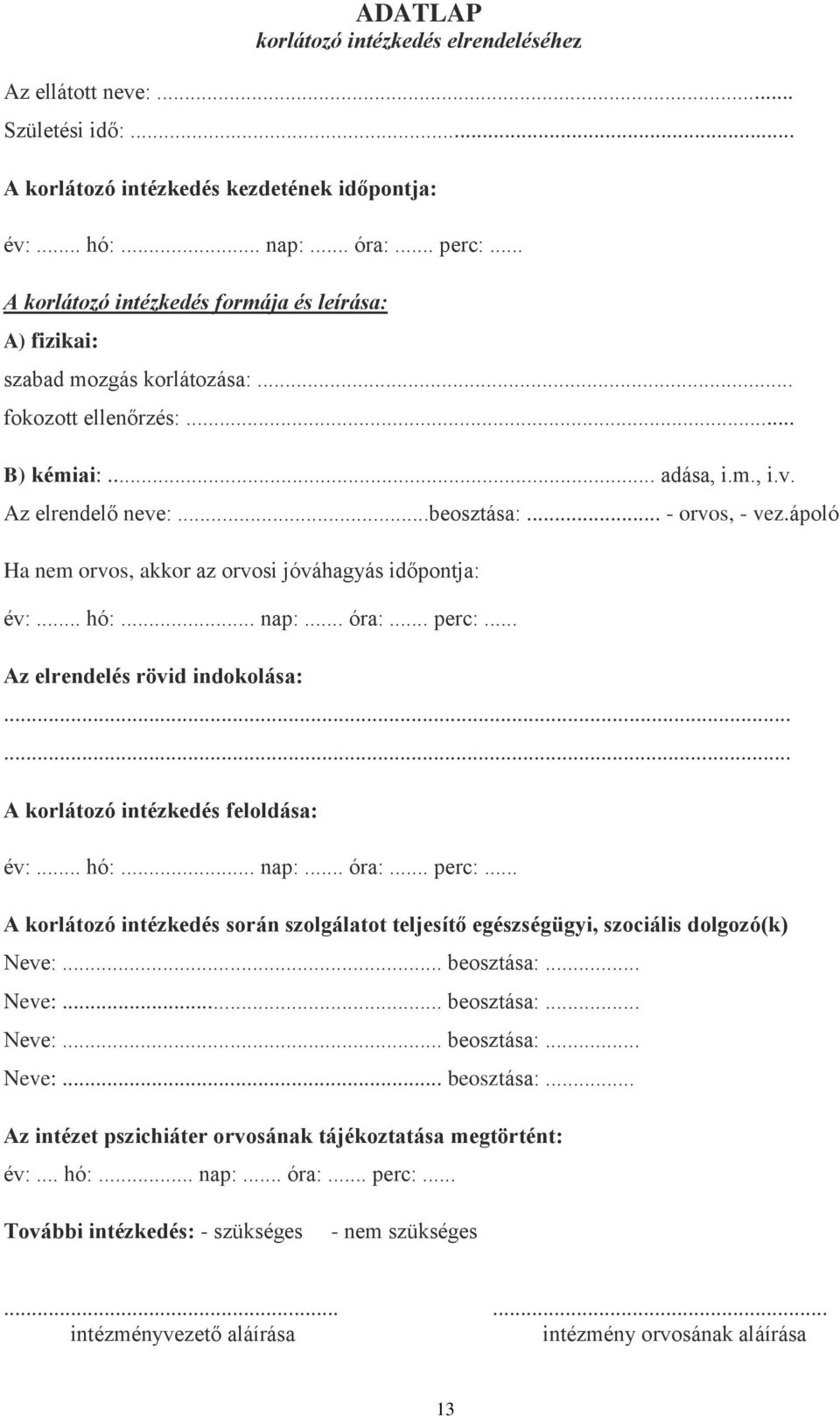 ápoló Ha nem orvos, akkor az orvosi jóváhagyás időpontja: év:... hó:... nap:... óra:... perc:... Az elrendelés rövid indokolása: A korlátozó intézkedés feloldása: év:... hó:... nap:... óra:... perc:... A korlátozó intézkedés során szolgálatot teljesítő egészségügyi, szociális dolgozó(k) Neve:.